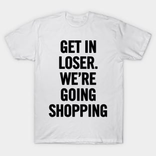 Get In Loser, We're Going Shopping T-Shirt